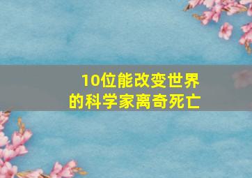 10位能改变世界的科学家离奇死亡