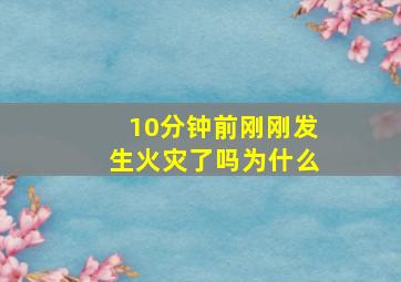 10分钟前刚刚发生火灾了吗为什么