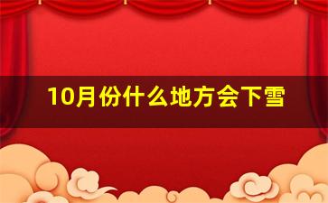 10月份什么地方会下雪