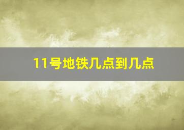 11号地铁几点到几点