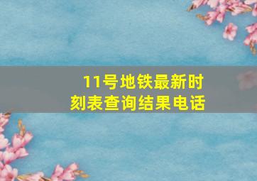 11号地铁最新时刻表查询结果电话