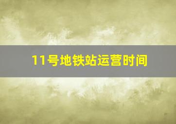 11号地铁站运营时间