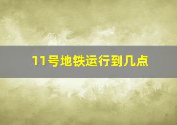 11号地铁运行到几点