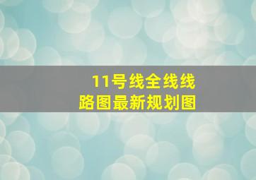 11号线全线线路图最新规划图