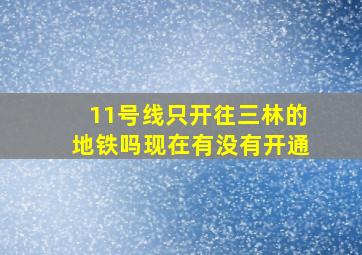 11号线只开往三林的地铁吗现在有没有开通