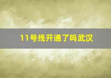 11号线开通了吗武汉