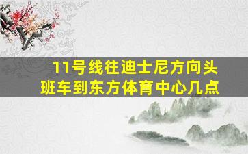 11号线往迪士尼方向头班车到东方体育中心几点