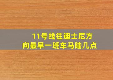 11号线往迪士尼方向最早一班车马陆几点