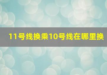 11号线换乘10号线在哪里换