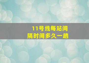 11号线每站间隔时间多久一趟