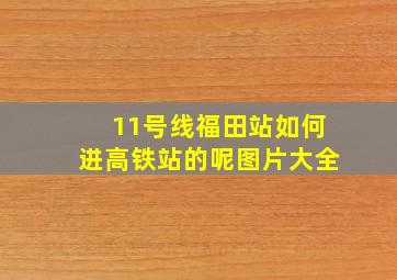 11号线福田站如何进高铁站的呢图片大全