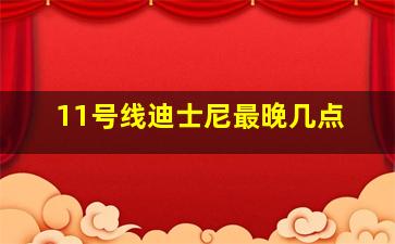 11号线迪士尼最晚几点