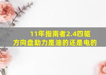 11年指南者2.4四驱方向盘助力是油的还是电的