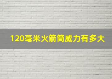 120毫米火箭筒威力有多大