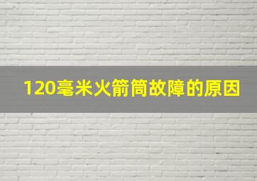 120毫米火箭筒故障的原因