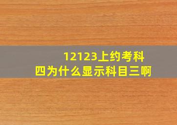 12123上约考科四为什么显示科目三啊