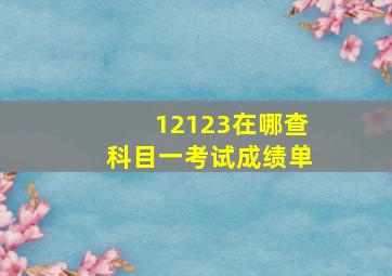 12123在哪查科目一考试成绩单