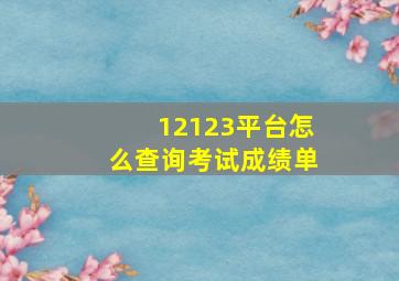 12123平台怎么查询考试成绩单