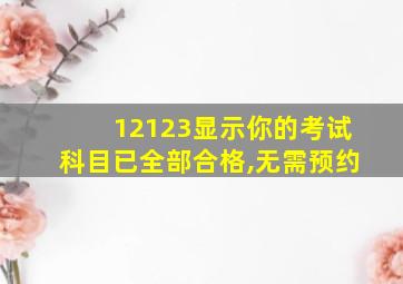 12123显示你的考试科目已全部合格,无需预约