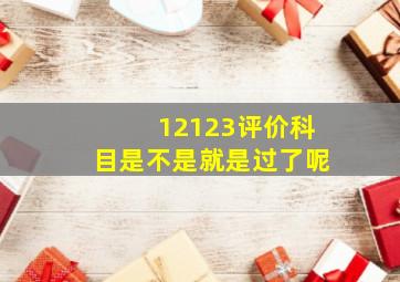 12123评价科目是不是就是过了呢