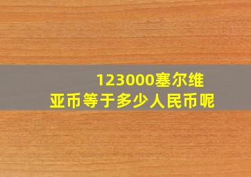 123000塞尔维亚币等于多少人民币呢