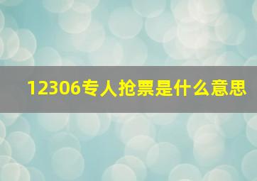 12306专人抢票是什么意思