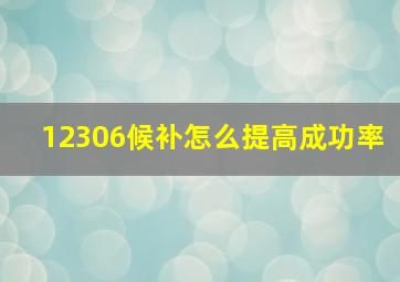 12306候补怎么提高成功率