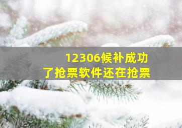 12306候补成功了抢票软件还在抢票