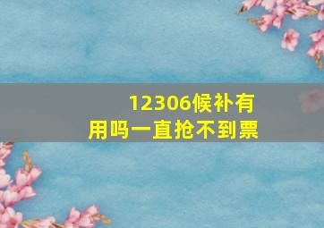 12306候补有用吗一直抢不到票