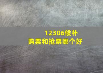 12306候补购票和抢票哪个好