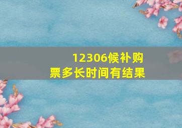 12306候补购票多长时间有结果