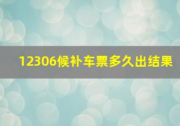 12306候补车票多久出结果