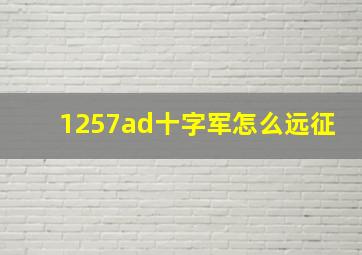 1257ad十字军怎么远征