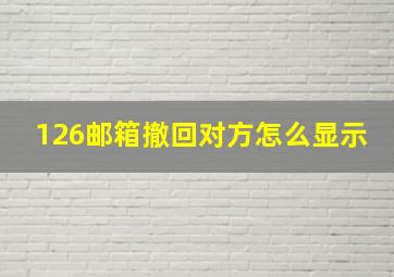 126邮箱撤回对方怎么显示