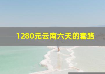 1280元云南六天的套路