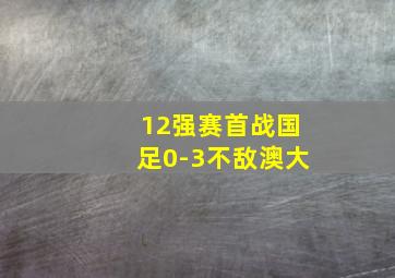 12强赛首战国足0-3不敌澳大