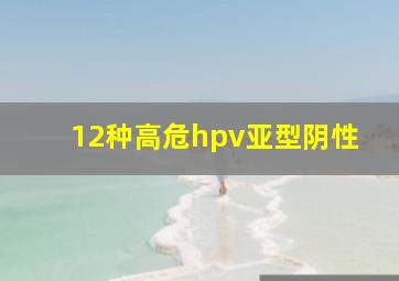 12种高危hpv亚型阴性