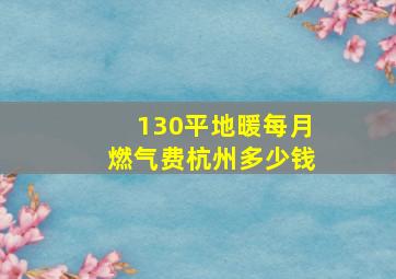 130平地暖每月燃气费杭州多少钱