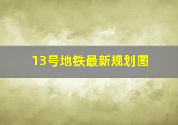 13号地铁最新规划图