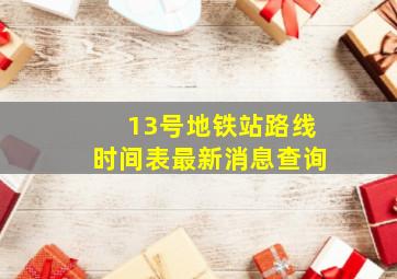 13号地铁站路线时间表最新消息查询