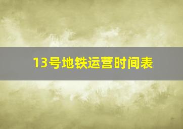 13号地铁运营时间表