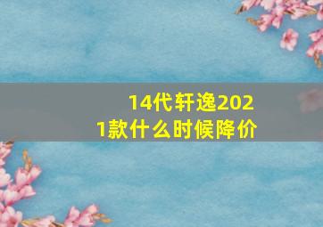 14代轩逸2021款什么时候降价