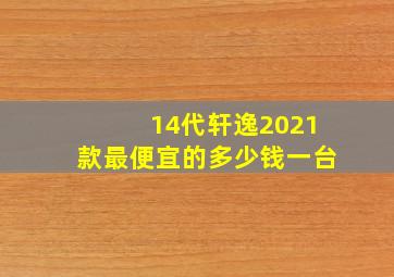 14代轩逸2021款最便宜的多少钱一台