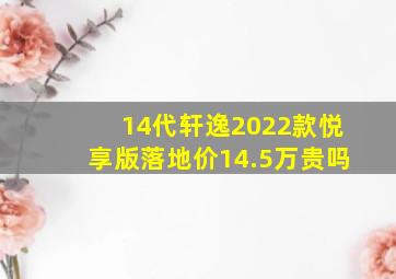 14代轩逸2022款悦享版落地价14.5万贵吗