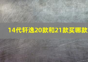 14代轩逸20款和21款买哪款