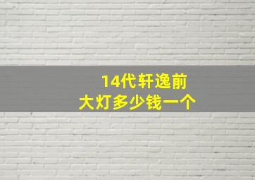 14代轩逸前大灯多少钱一个