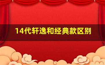 14代轩逸和经典款区别