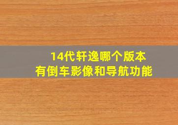 14代轩逸哪个版本有倒车影像和导航功能