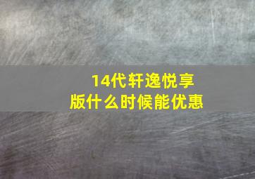 14代轩逸悦享版什么时候能优惠