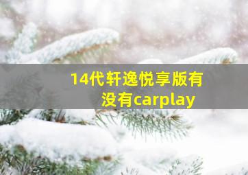 14代轩逸悦享版有没有carplay